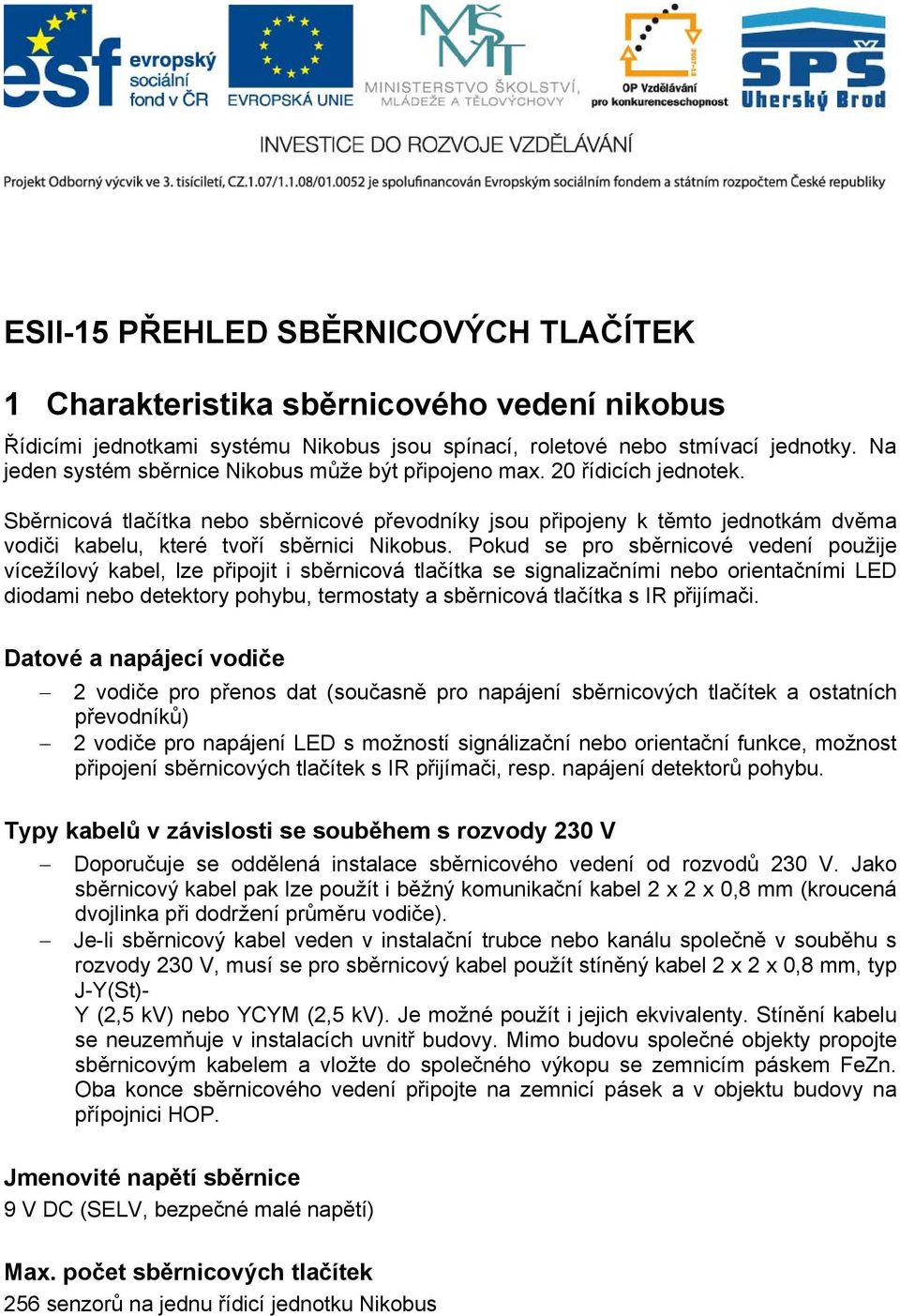 Sběrnicová tlačítka nebo sběrnicové převodníky jsou připojeny k těmto jednotkám dvěma vodiči kabelu, které tvoří sběrnici Nikobus.