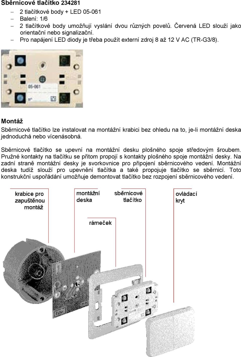 Montáž Sběrnicové tlačítko lze instalovat na montážní krabici bez ohledu na to, je-li montážní deska jednoduchá nebo vícenásobná.