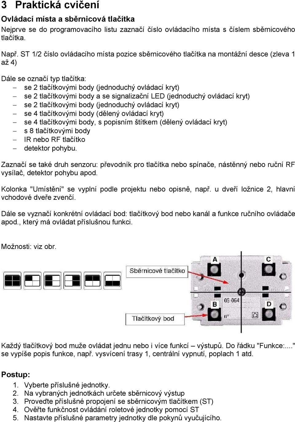 signalizační LED (jednoduchý ovládací kryt) se 2 tlačítkovými body (jednoduchý ovládací kryt) se 4 tlačítkovými body (dělený ovládací kryt) se 4 tlačítkovými body, s popisním štítkem (dělený ovládací