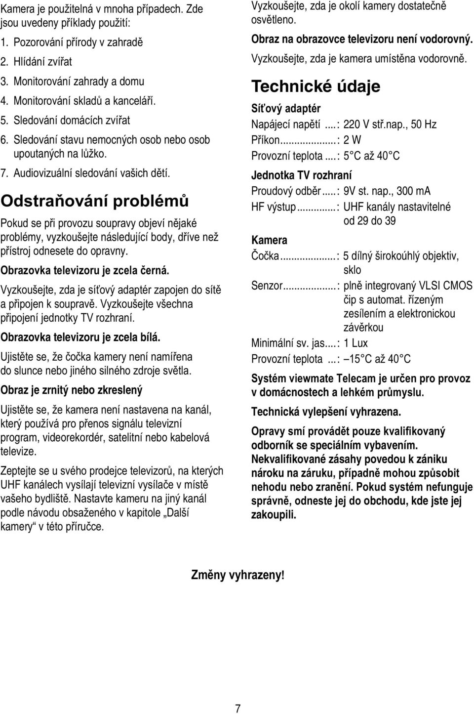 Zeptejte se u * 3 kterých &-D*! /* /< jiný kanál * kapitole Další kamery v! Vyzkoušejte, zda je oko! Obraz na obrazovce televizoru není vodorovný. / Technické údaje %&!' <...: 22 V +,-.