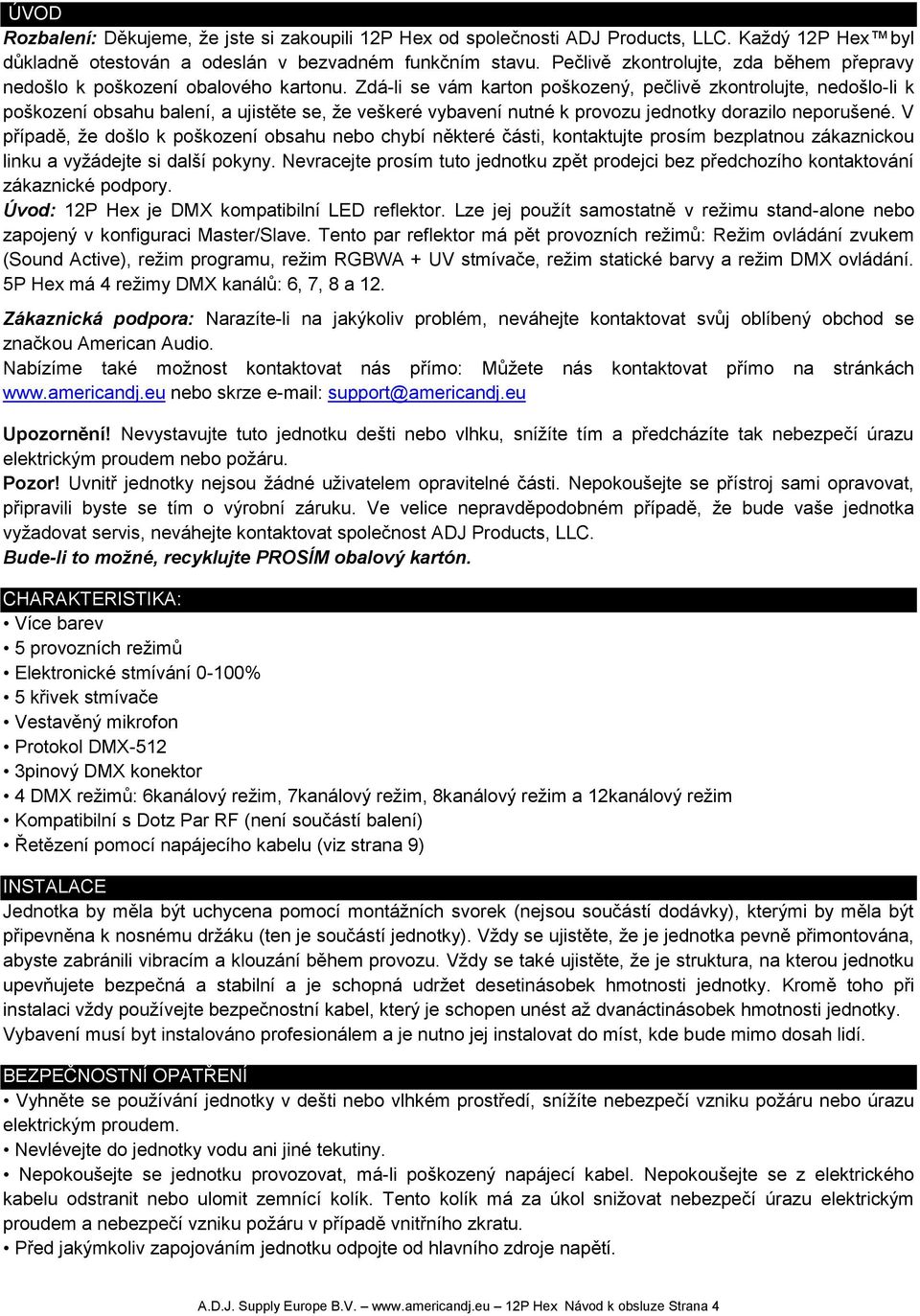 Zdá-li se vám karton poškozený, pečlivě zkontrolujte, nedošlo-li k poškození obsahu balení, a ujistěte se, že veškeré vybavení nutné k provozu jednotky dorazilo neporušené.