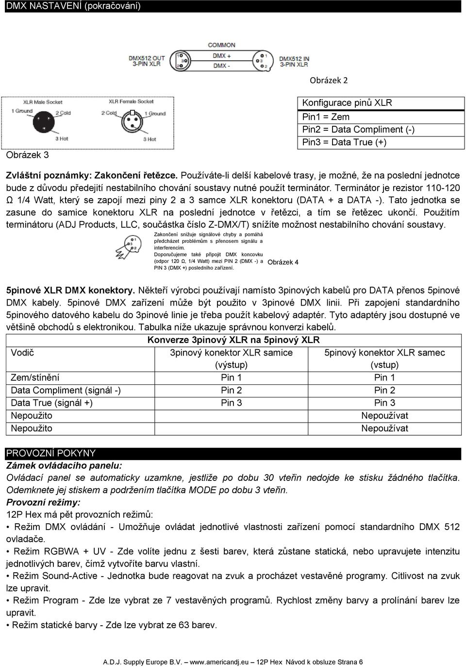 Terminátor je rezistor 110-120 Ω 1/4 Watt, který se zapojí mezi piny 2 a 3 samce XLR konektoru (DATA + a DATA -).