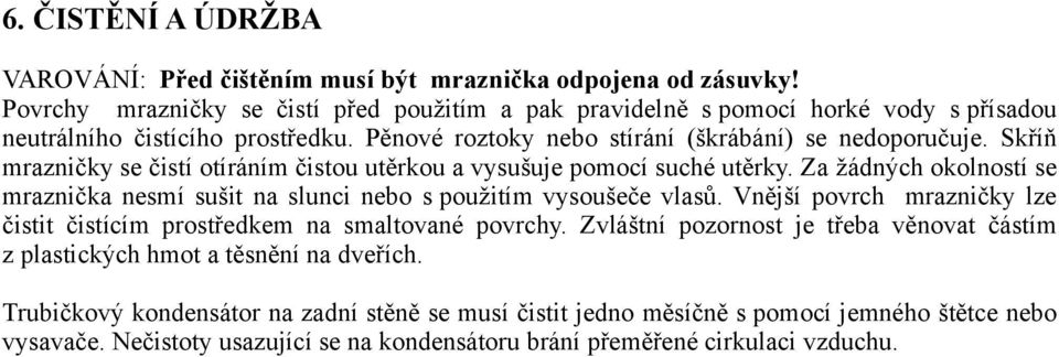 Skříň mrazničky se čistí otíráním čistou utěrkou a vysušuje pomocí suché utěrky. Za žádných okolností se mraznička nesmí sušit na slunci nebo s použitím vysoušeče vlasů.