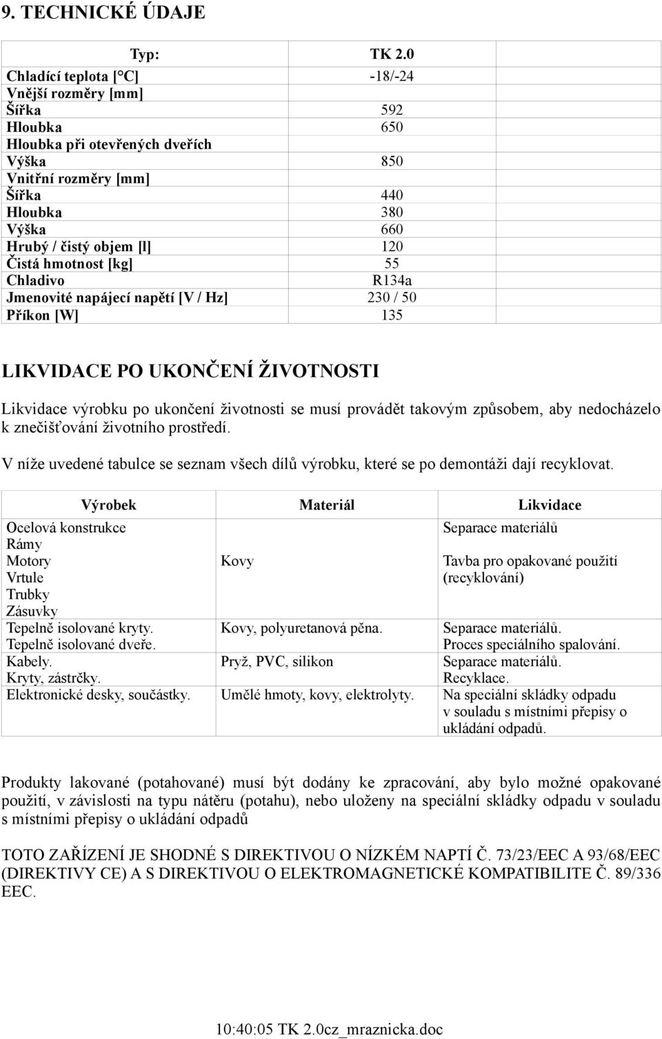 Čistá hmotnost [kg] 55 Chladivo R134a Jmenovité napájecí napětí [V / Hz] 230 / 50 Příkon [W] 135 LIKVIDACE PO UKONČENÍ ŽIVOTNOSTI Likvidace výrobku po ukončení životnosti se musí provádět takovým