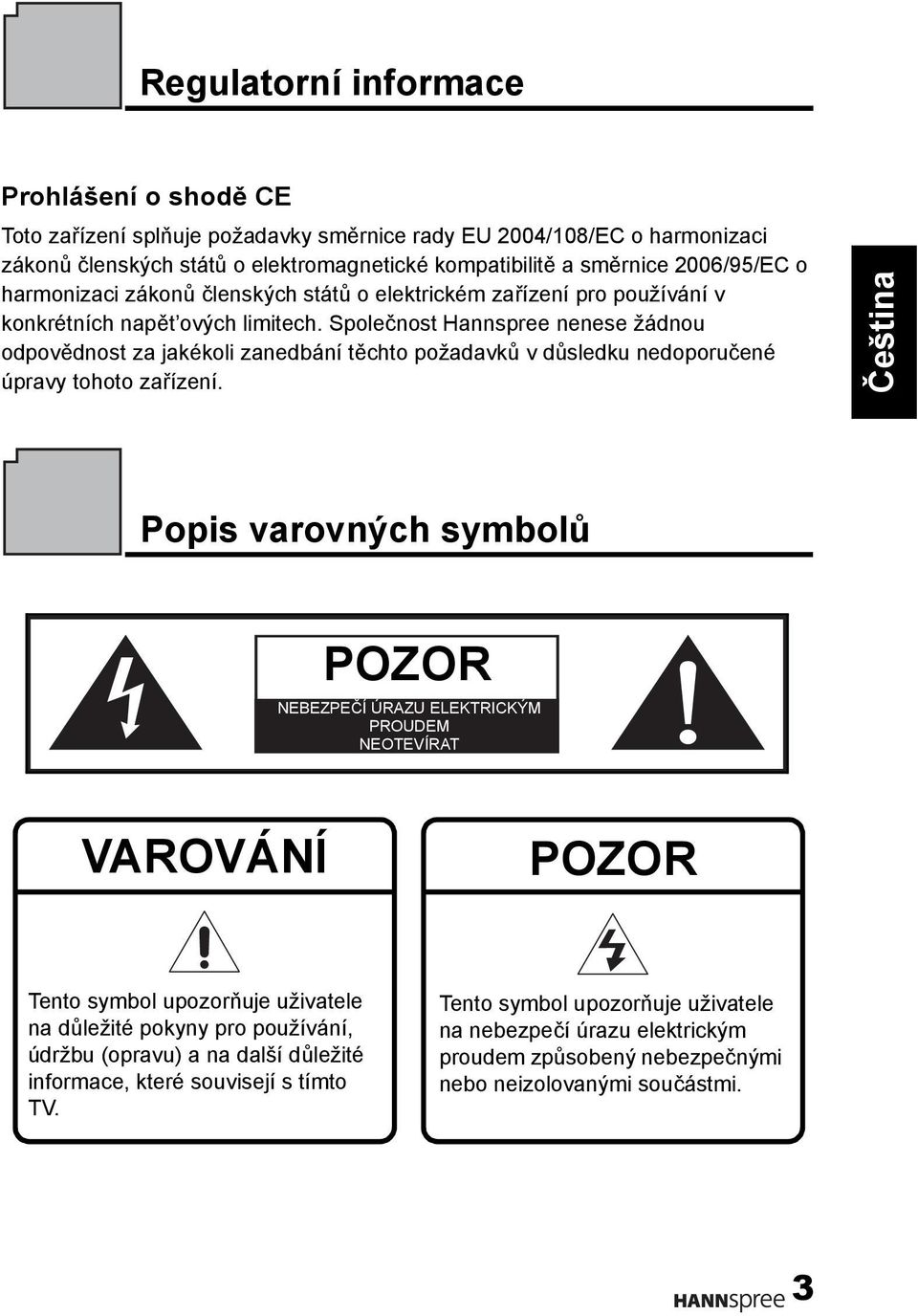 Společnost Hannspree nenese žádnou odpovědnost za jakékoli zanedbání těchto požadavků v důsledku nedoporučené úpravy tohoto zařízení.