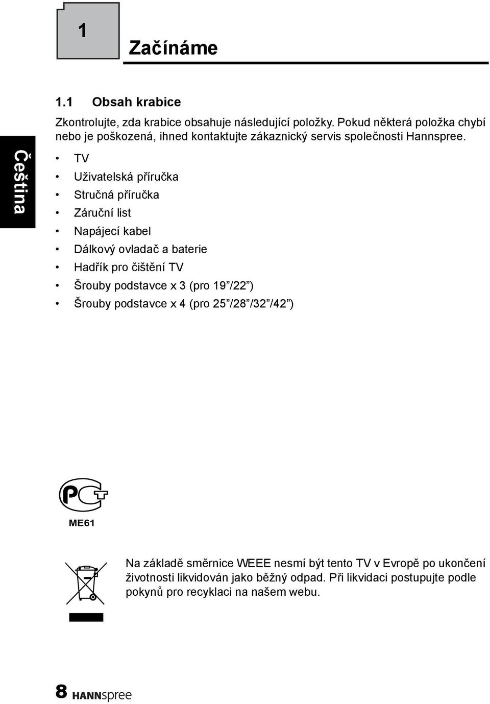 TV Uživatelská příručka Stručná příručka Záruční list Napájecí kabel Dálkový ovladač a baterie Hadřík pro čištění TV Šrouby podstavce x 3