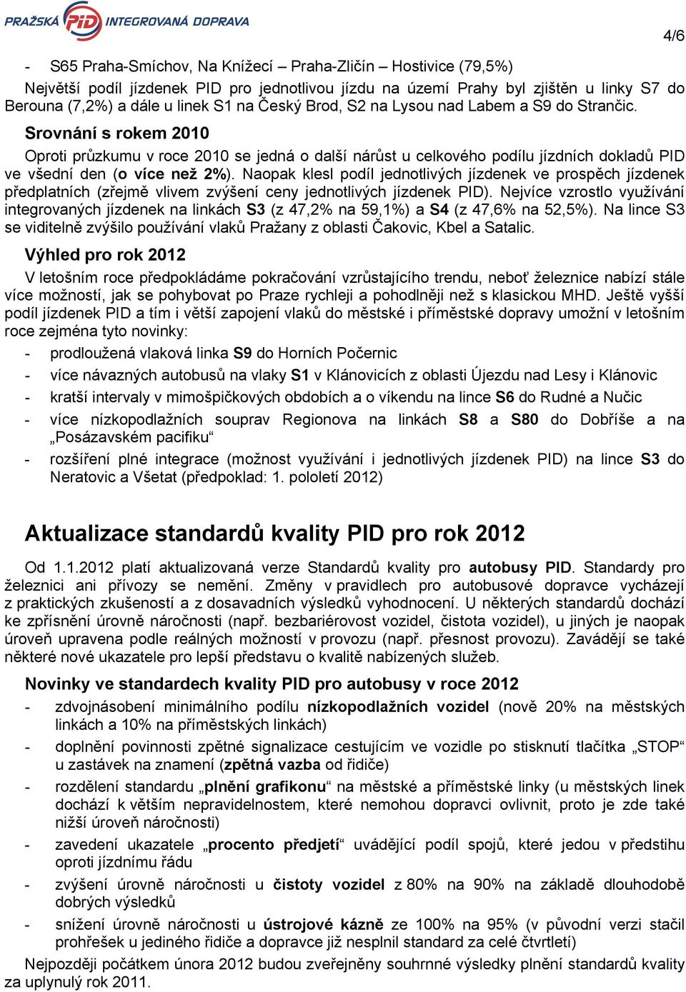 Naopak klesl podíl jednotlivých jízdenek ve prospěch jízdenek předplatních (zřejmě vlivem zvýšení ceny jednotlivých jízdenek PID).