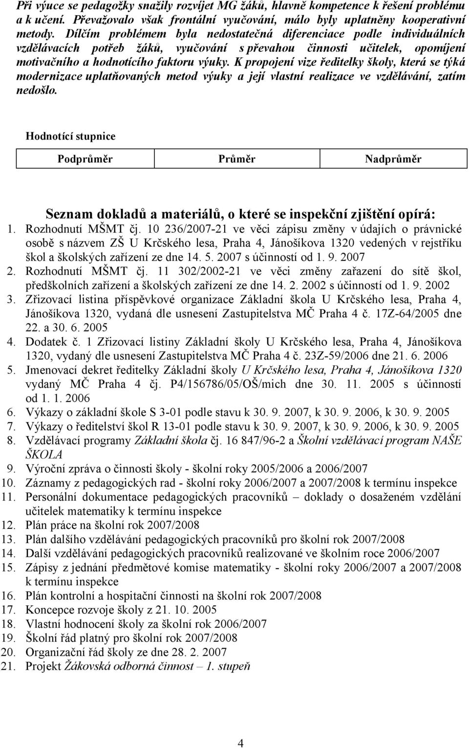 K propojení vize ředitelky školy, která se týká modernizace uplatňovaných metod výuky a její vlastní realizace ve vzdělávání, zatím nedošlo.