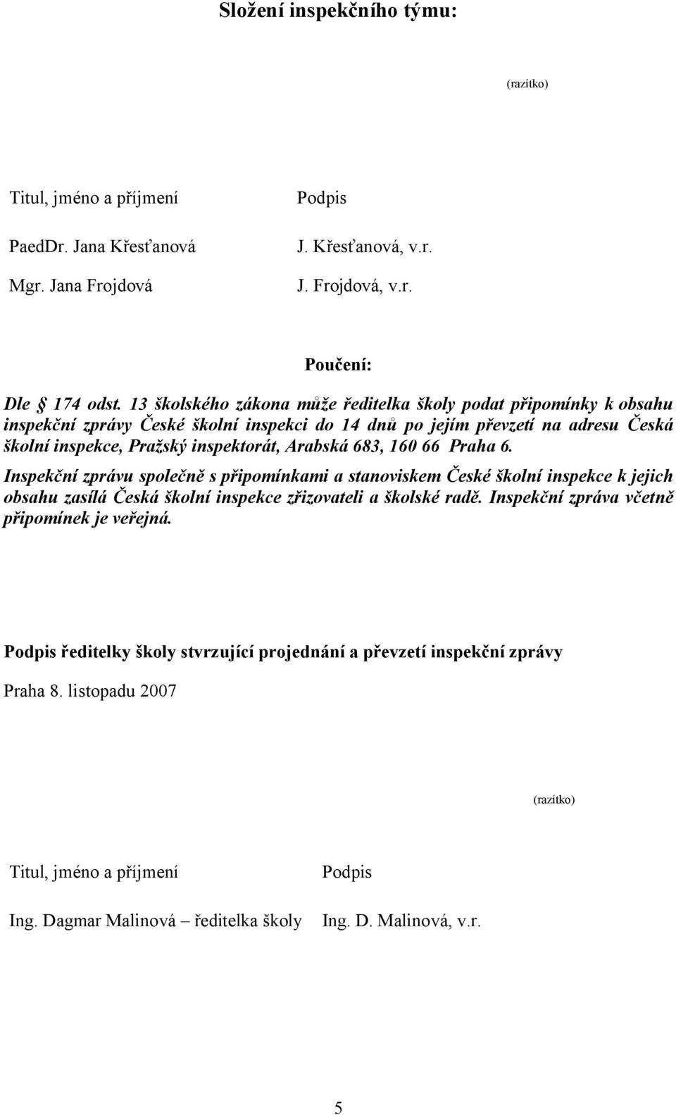 683, 160 66 Praha 6. Inspekční zprávu společně s připomínkami a stanoviskem České školní inspekce k jejich obsahu zasílá Česká školní inspekce zřizovateli a školské radě.