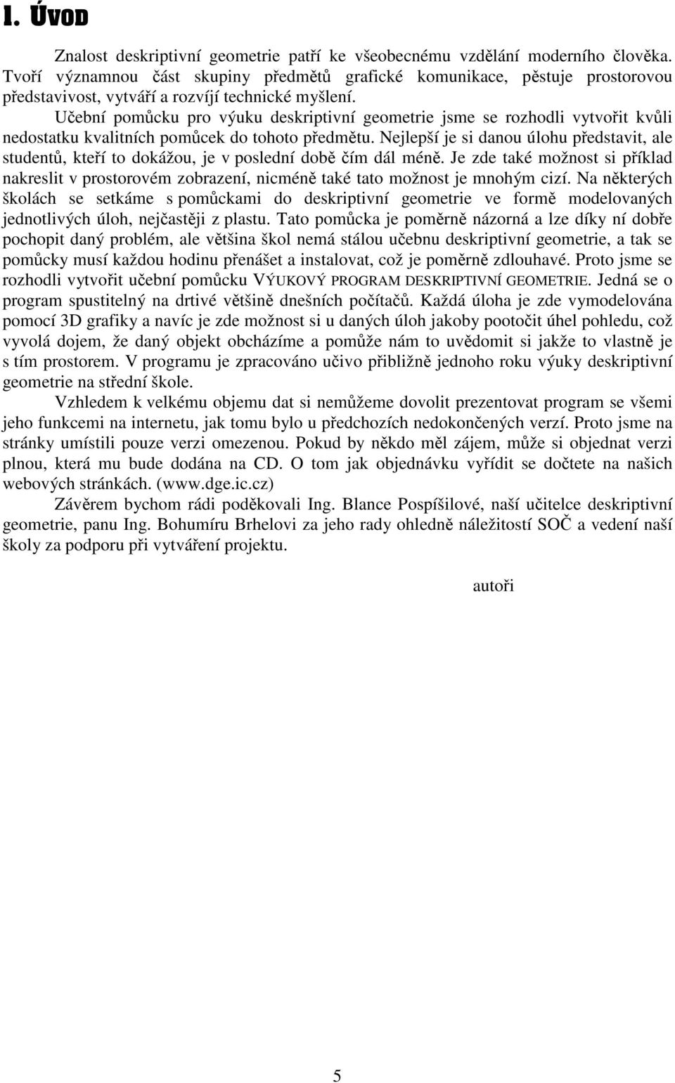 Učební pomůcku pro výuku deskriptivní geometrie jsme se rozhodli vytvořit kvůli nedostatku kvalitních pomůcek do tohoto předmětu.
