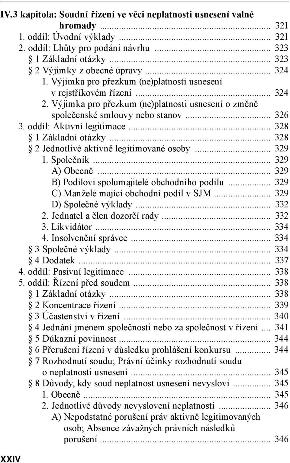 Výjimka pro přezkum (ne)platnosti usnesení o změně společenské smlouvy nebo stanov... 326 3. oddíl: Aktivní legitimace... 328 1 Základní otázky... 328 2 Jednotlivé aktivně legitimované osoby... 329 1.