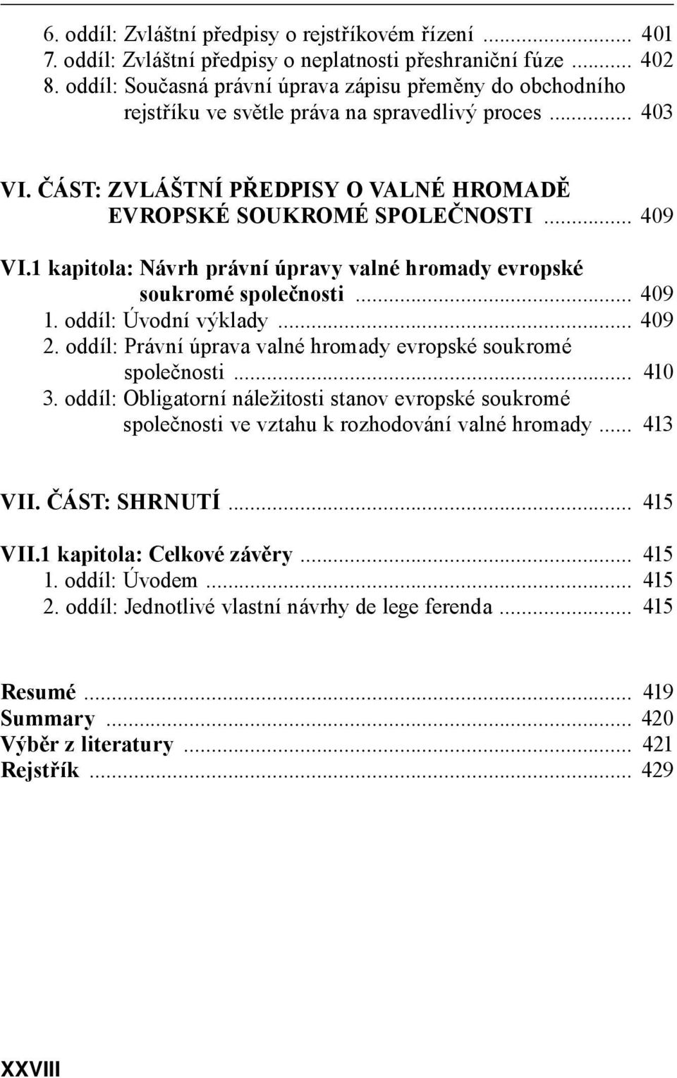 1 kapitola: Návrh právní úpravy valné hromady evropské soukromé společnosti... 409 1. oddíl: Úvodní výklady... 409 2. oddíl: Právní úprava valné hromady evropské soukromé společnosti... 410 3.