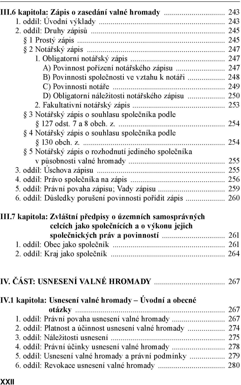 Fakultativní notářský zápis... 253 3 Notářský zápis o souhlasu společníka podle 127 odst. 7 a 8 obch. z.... 254 4 Notářský zápis o souhlasu společníka podle 130 obch. z.... 254 5 Notářský zápis o rozhodnutí jediného společníka v působnosti valné hromady.