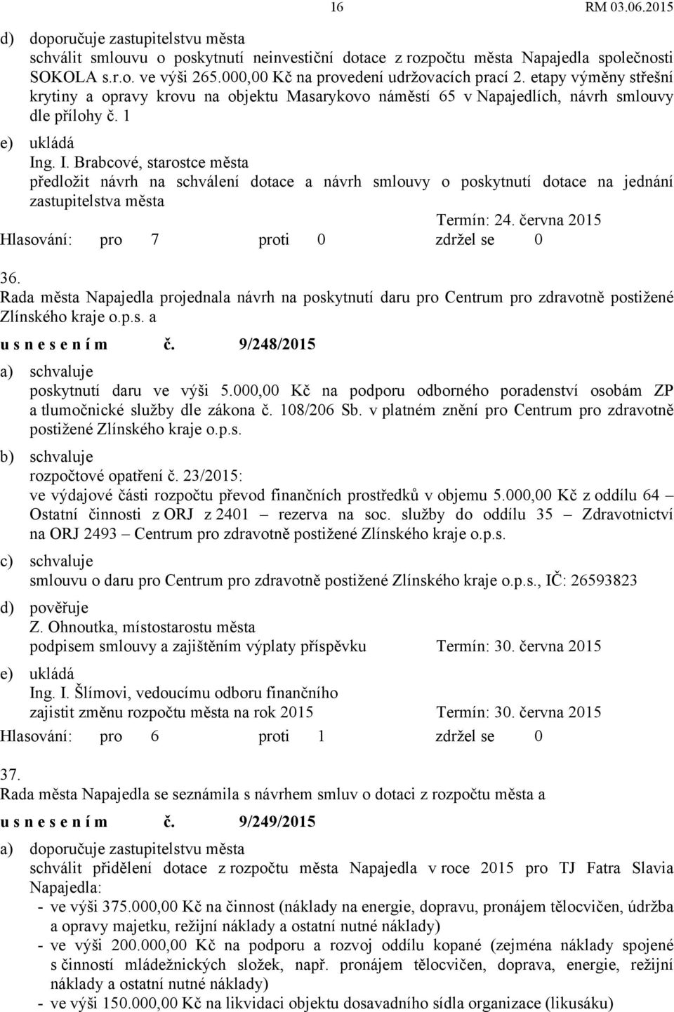 g. I. Brabcové, starostce města předložit návrh na schválení dotace a návrh smlouvy o poskytnutí dotace na jednání zastupitelstva města Termín: 24. června 2015 36.