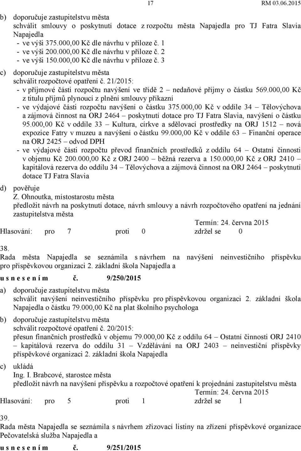 21/2015: - v příjmové části rozpočtu navýšení ve třídě 2 nedaňové příjmy o částku 569.000,00 Kč z titulu příjmů plynoucí z plnění smlouvy příkazní - ve výdajové části rozpočtu navýšení o částku 375.