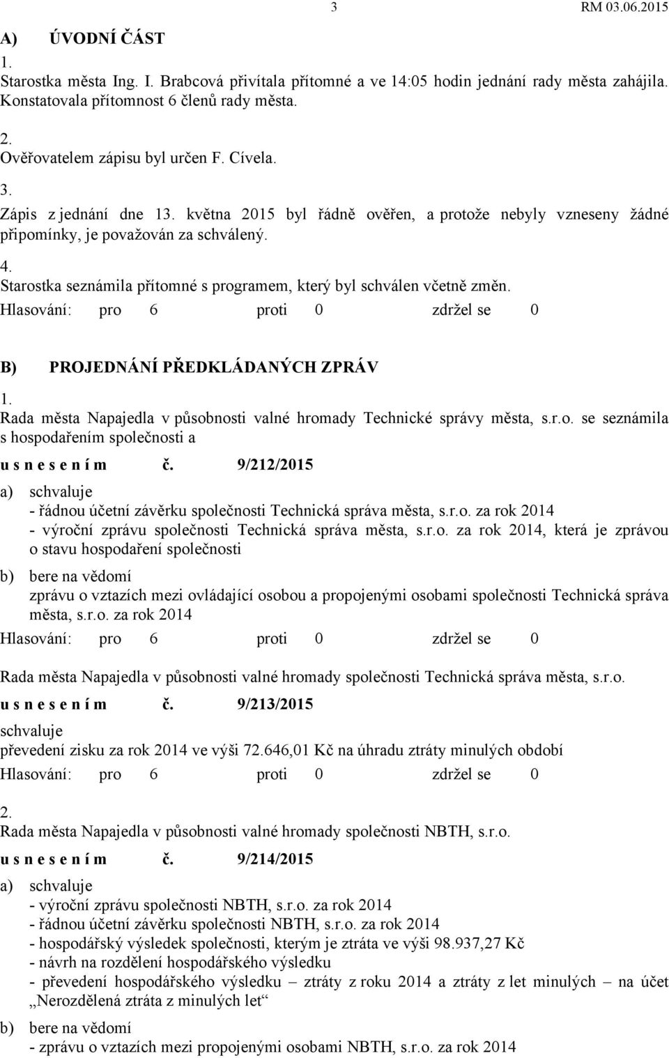 Starostka seznámila přítomné s programem, který byl schválen včetně změn. Hlasování: pro 6 proti 0 zdržel se 0 B) PROJEDNÁNÍ PŘEDKLÁDANÝCH ZPRÁV 1.