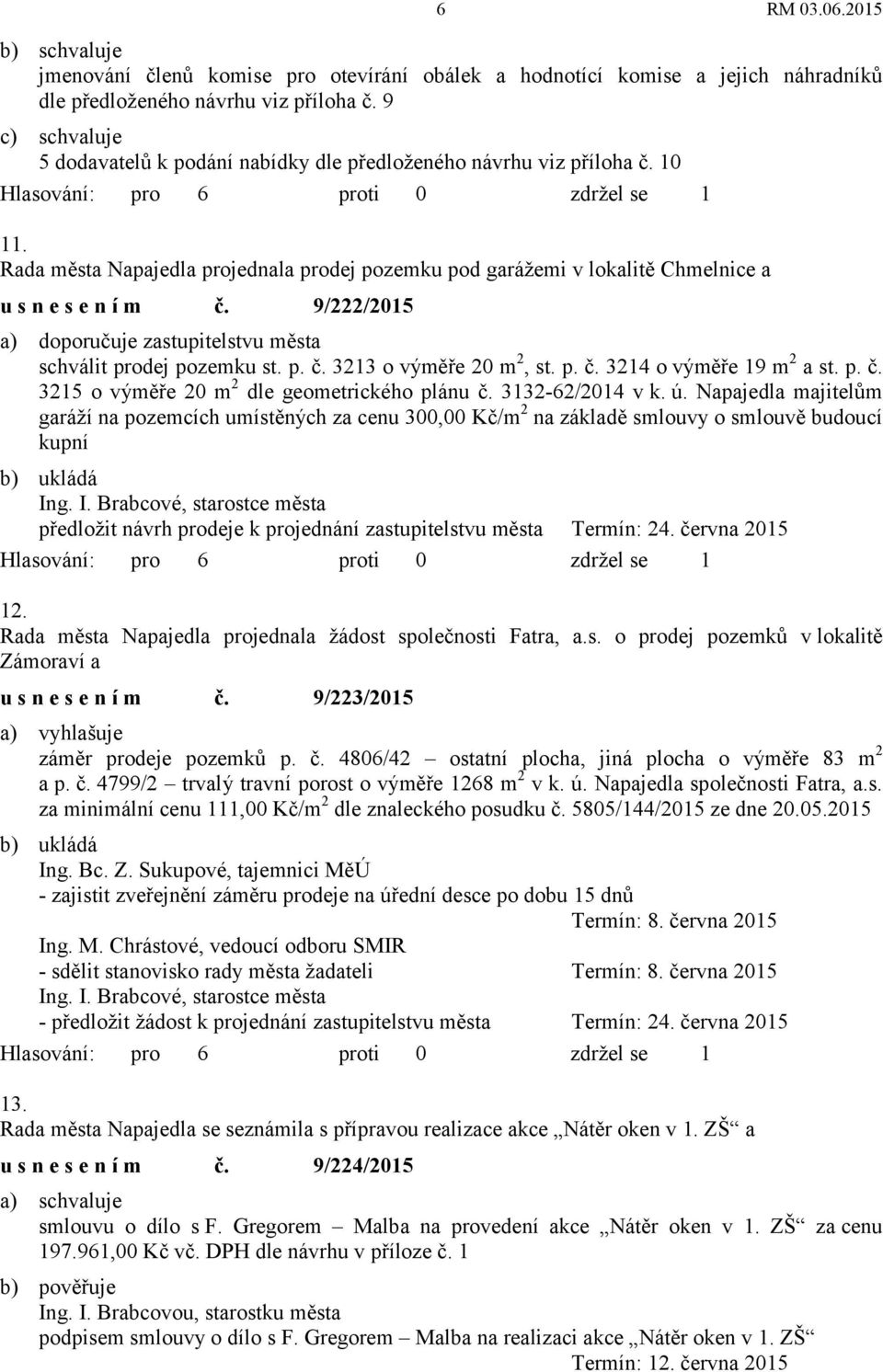 Rada města Napajedla projednala prodej pozemku pod garážemi v lokalitě Chmelnice a usnesením č. 9/222/2015 a) doporučuje zastupitelstvu města schválit prodej pozemku st. p. č. 3213 o výměře 20 m 2, st.