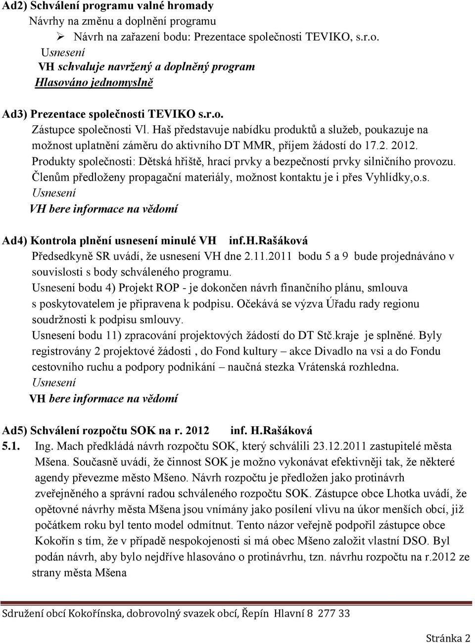 Produkty společnosti: Dětská hřiště, hrací prvky a bezpečností prvky silničního provozu. Členům předloženy propagační materiály, možnost kontaktu je i přes Vyhlídky,o.s. Ad4) Kontrola plnění usnesení minulé VH inf.