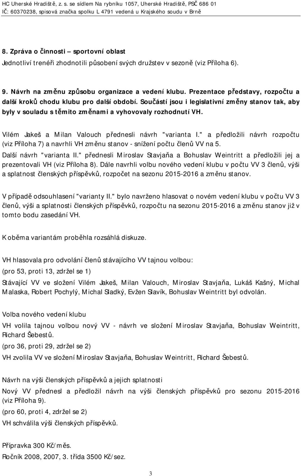 Vilém Jakeš a Milan Valouch přednesli návrh "varianta I." a předložili návrh rozpočtu (viz Příloha 7) a navrhli VH změnu stanov - snížení počtu členů VV na 5. Další návrh "varianta II.