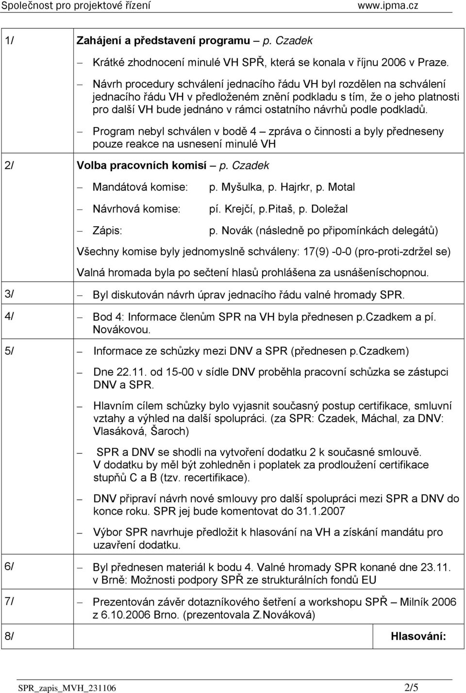 podle podkladů. Program nebyl schválen v bodě 4 zpráva o činnosti a byly předneseny pouze reakce na usnesení minulé VH 2/ Volba pracovních komisí p. Czadek Mandátová komise: Návrhová komise: Zápis: p.