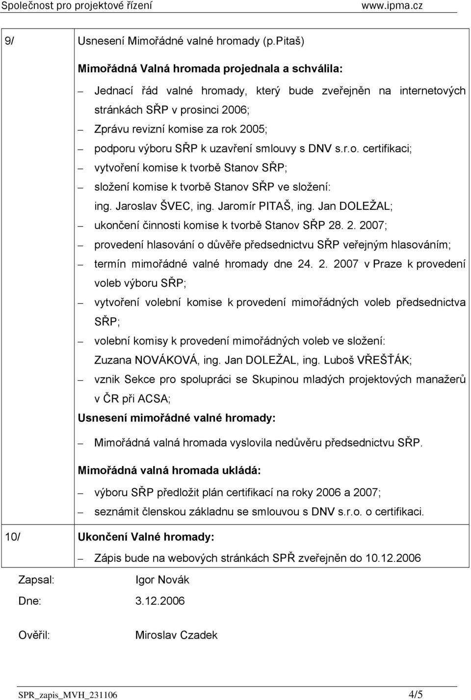 výboru SŘP k uzavření smlouvy s DNV s.r.o. certifikaci; vytvoření komise k tvorbě Stanov SŘP; složení komise k tvorbě Stanov SŘP ve složení: ing. Jaroslav ŠVEC, ing. Jaromír PITAŠ, ing.