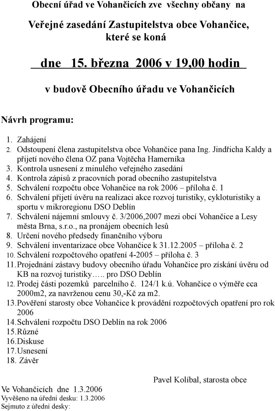 Jindřicha Kaldy a přijetí nového člena OZ pana Vojtěcha Hamerníka 3. Kontrola usnesení z minulého veřejného zasedání 4. Kontrola zápisů z pracovních porad obecního zastupitelstva 5.