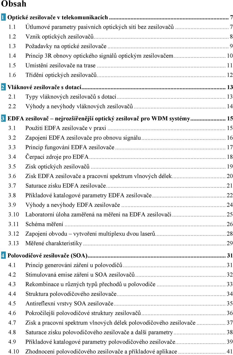 1 Typy vláknových zesilovačů s dotací... 13 2.2 Výhody a nevýhody vláknových zesilovačů... 14 3 EDFA zesilovač nejrozšířenější optický zesilovač pro WDM systémy... 15 3.