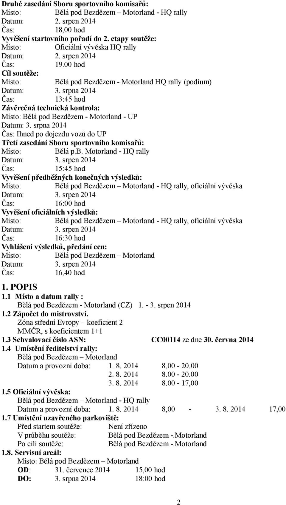 srpna 2014 13:45 hod Závěrečná technická kontrola: Místo: Bělá pod Bezdězem - Motorland - UP Datum: 3. srpna 2014 Ihned po dojezdu vozů do UP Třetí zasedání Sboru sportovního komisařů: Místo: Bělá p.