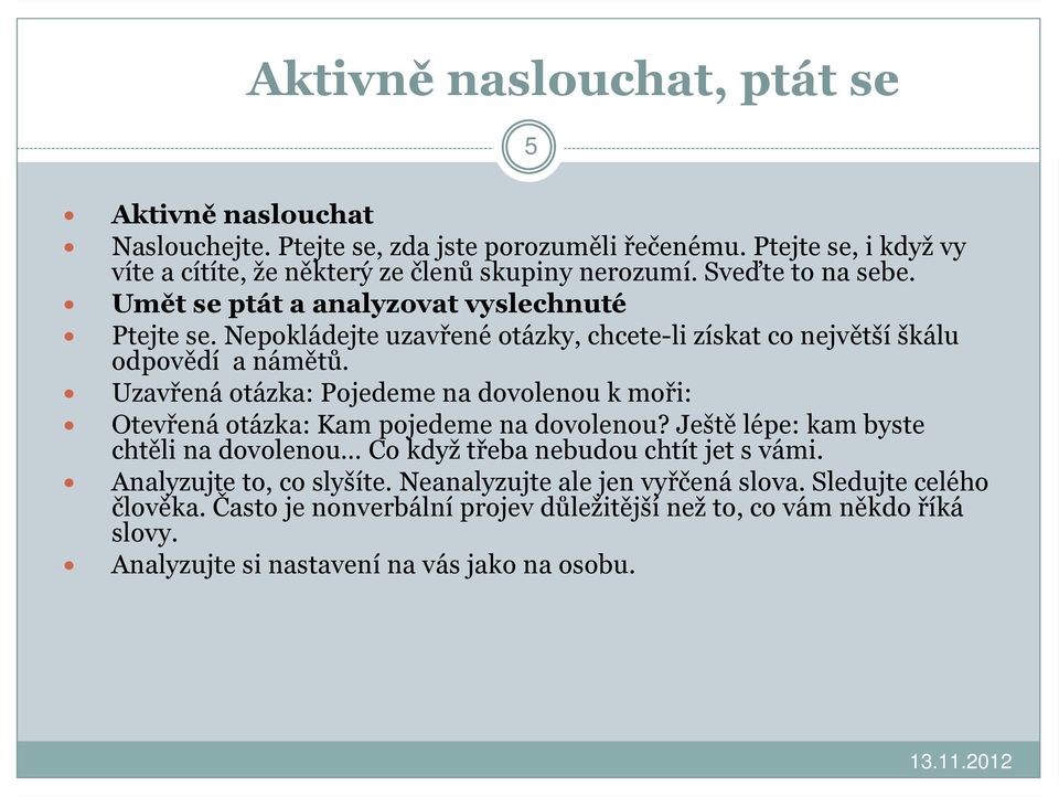 Uzavřená otázka: Pojedeme na dovolenou k moři: Otevřená otázka: Kam pojedeme na dovolenou? Ještě lépe: kam byste chtěli na dovolenou Co když třeba nebudou chtít jet s vámi.