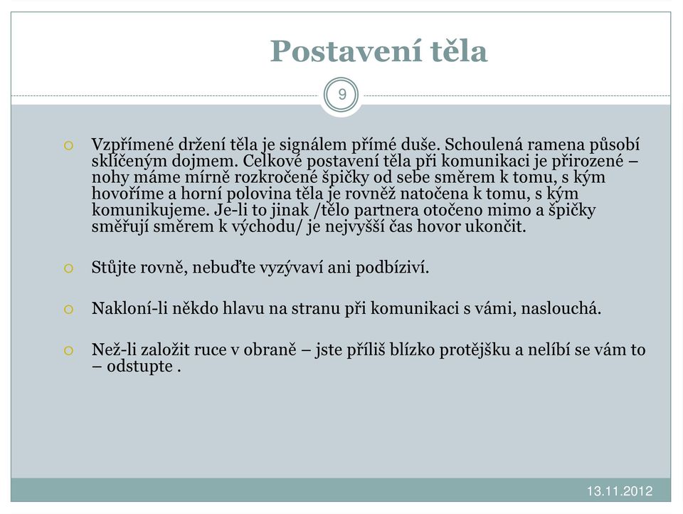 rovněž natočena k tomu, s kým komunikujeme. Je-li to jinak /tělo partnera otočeno mimo a špičky směřují směrem k východu/ je nejvyšší čas hovor ukončit.