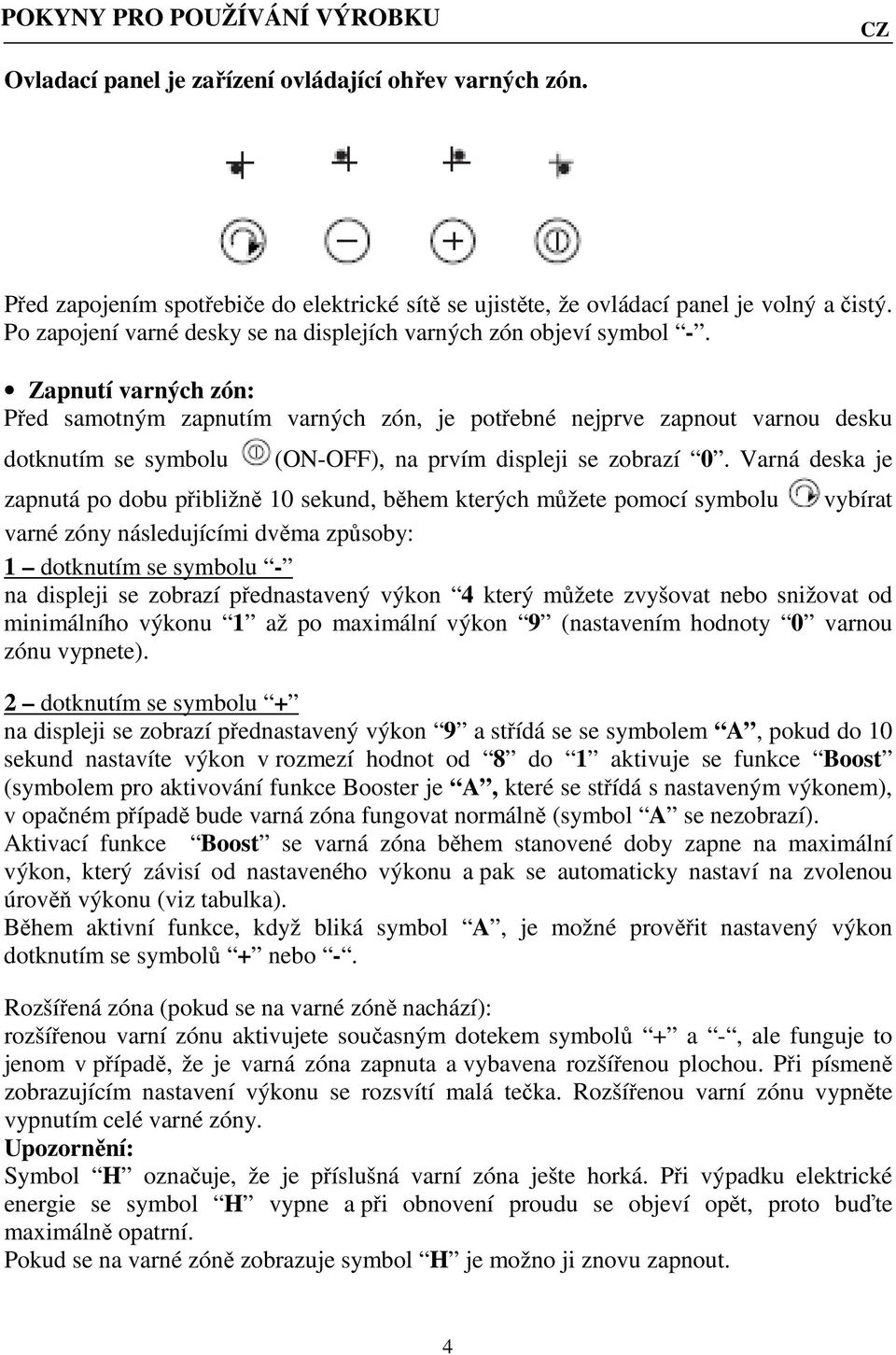 Zapnutí varných zón: Před samotným zapnutím varných zón, je potřebné nejprve zapnout varnou desku dotknutím se symbolu (ON-OFF), na prvím displeji se zobrazí 0.