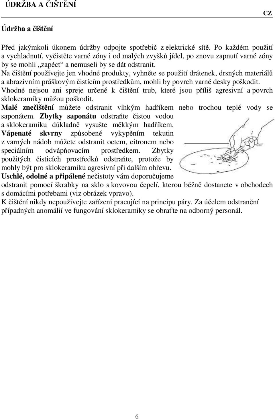 Na čištění používejte jen vhodné produkty, vyhněte se použití drátenek, drsných materiálů a abrazivním práškovým čistícím prostředkům, mohli by povrch varné desky poškodit.