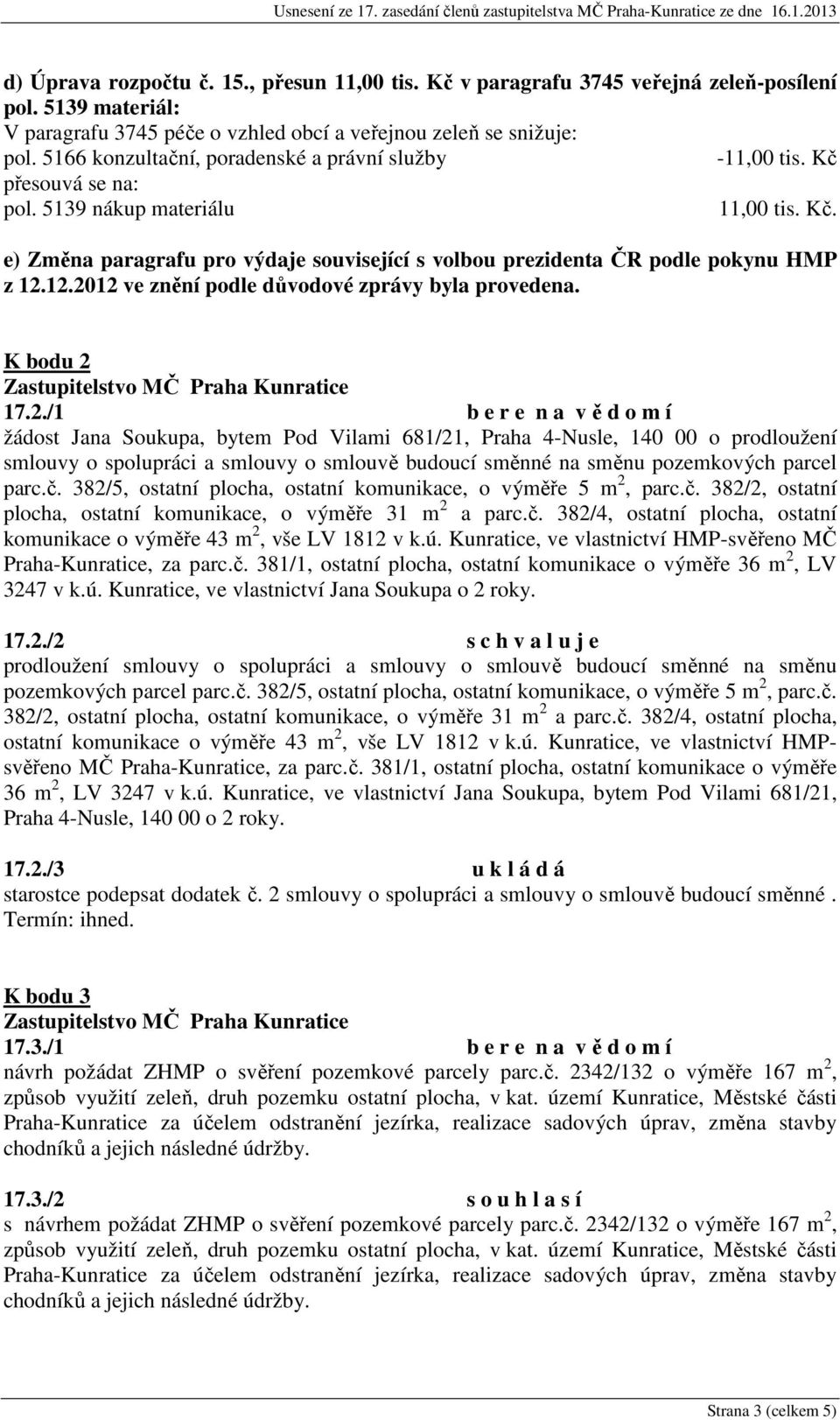 12.2012 ve znění podle důvodové zprávy byla provedena. K bodu 2 17.2./1 b e r e n a v ě d o m í žádost Jana Soukupa, bytem Pod Vilami 681/21, Praha 4-Nusle, 140 00 o prodloužení smlouvy o spolupráci