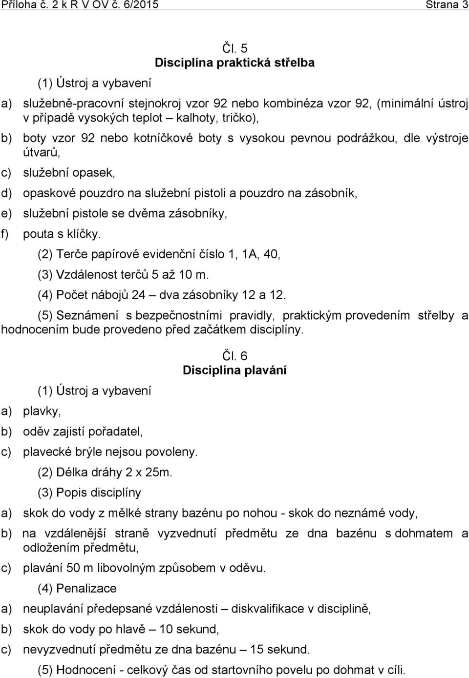 vysokou pevnou podrážkou, dle výstroje útvarů, c) služební opasek, d) opaskové pouzdro na služební pistoli a pouzdro na zásobník, e) služební pistole se dvěma zásobníky, f) pouta s klíčky.