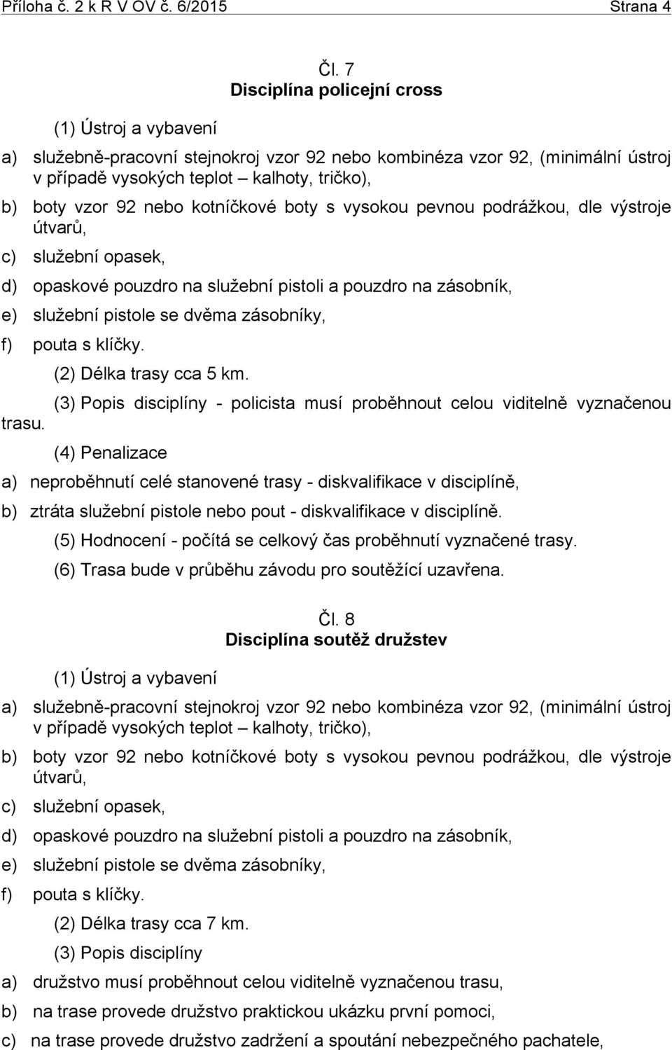 vysokou pevnou podrážkou, dle výstroje útvarů, c) služební opasek, d) opaskové pouzdro na služební pistoli a pouzdro na zásobník, e) služební pistole se dvěma zásobníky, f) pouta s klíčky. trasu.