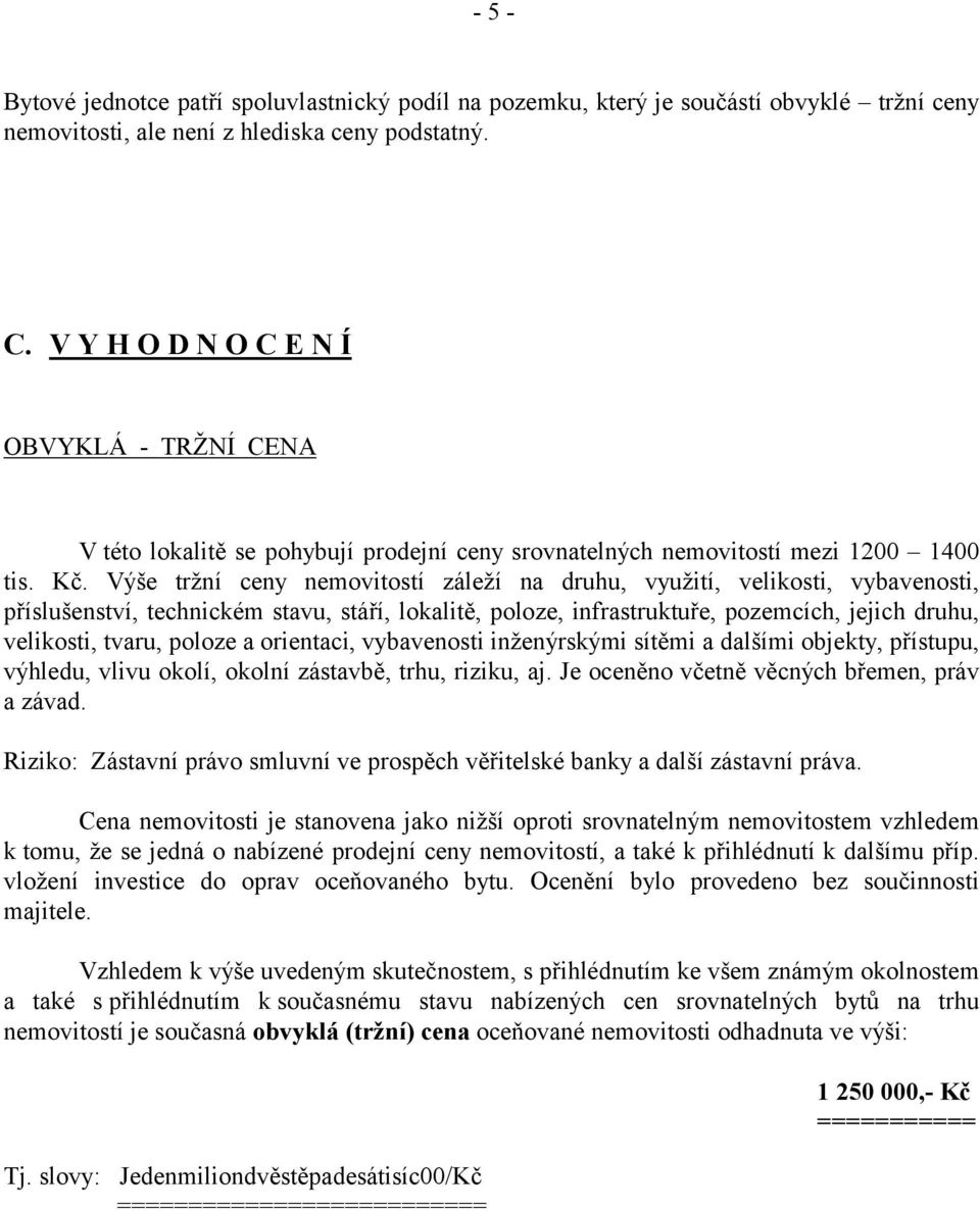 Výše tržní ceny nemovitostí záleží na druhu, využití, velikosti, vybavenosti, příslušenství, technickém stavu, stáří, lokalitě, poloze, infrastruktuře, pozemcích, jejich druhu, velikosti, tvaru,