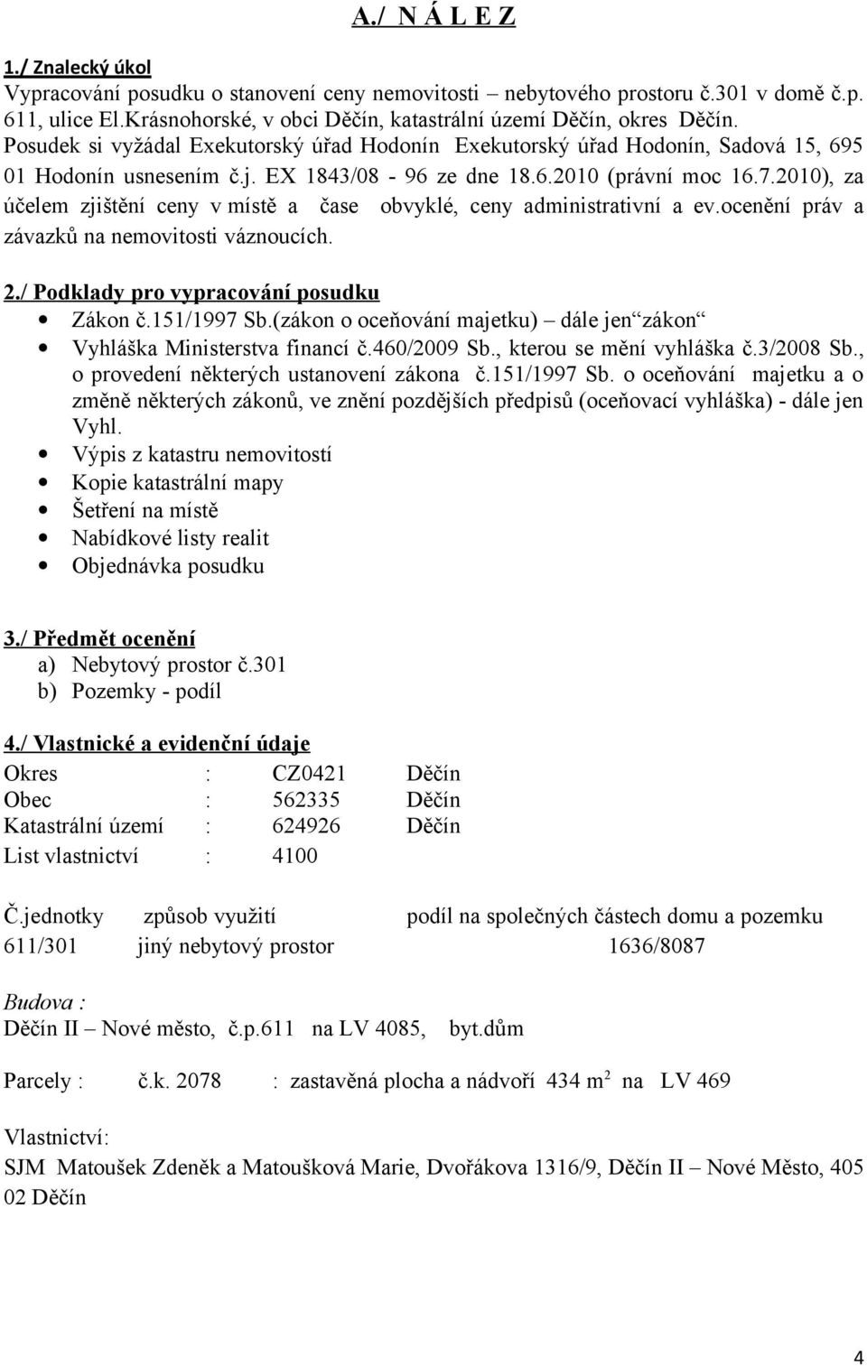 2010), za účelem zjištění ceny v místě a čase obvyklé, ceny administrativní a ev.ocenění práv a závazků na nemovitosti váznoucích. 2./ Podklady pro vypracování posudku Zákon č.151/1997 Sb.