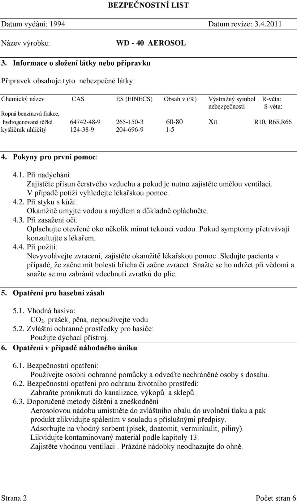 V případě potíží vyhledejte lékařskou pomoc. 4.2. Při styku s kůží: Okamžitě umyjte vodou a mýdlem a důkladně opláchněte. 4.3. Při zasažení očí: Oplachujte otevřené oko několik minut tekoucí vodou.