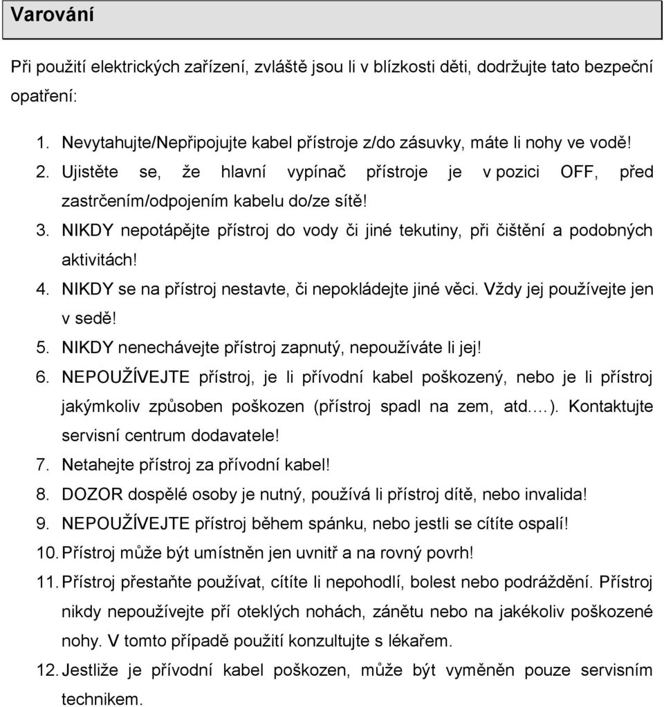 NIKDY se na přístroj nestavte, či nepokládejte jiné věci. Vždy jej používejte jen v sedě! 5. NIKDY nenechávejte přístroj zapnutý, nepoužíváte li jej! 6.