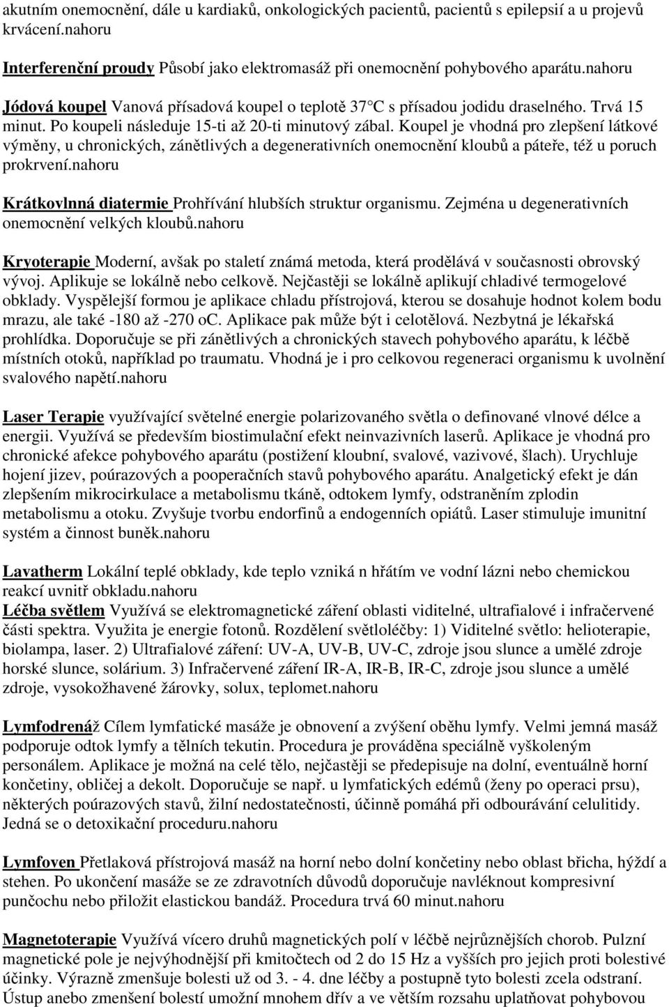 Koupel je vhodná pro zlepšení látkové výměny, u chronických, zánětlivých a degenerativních onemocnění kloubů a páteře, též u poruch prokrvení.