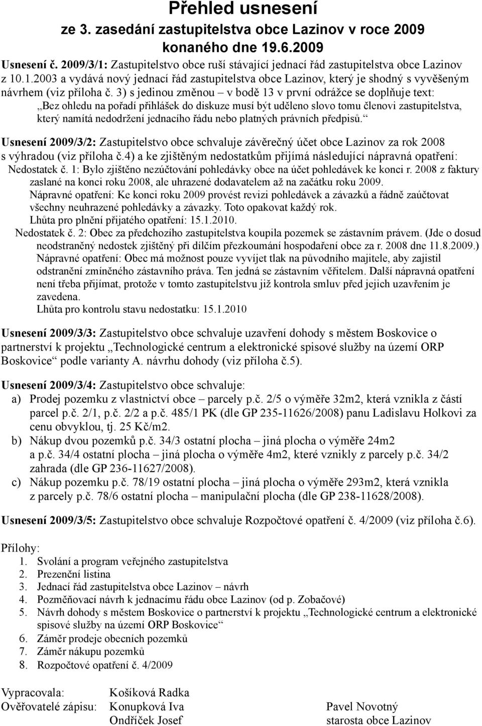 nebo platných právních předpisů. Usnesení 2009/3/2: Zastupitelstvo obce schvaluje závěrečný účet obce Lazinov za rok 2008 s výhradou (viz příloha č.