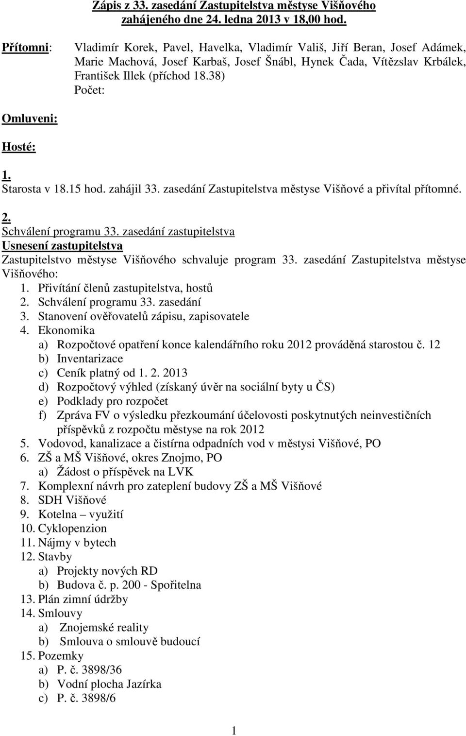 38) Počet: Omluveni: Hosté: 1. Starosta v 18.15 hod. zahájil 33. zasedání Zastupitelstva městyse Višňové a přivítal přítomné. 2. Schválení programu 33.