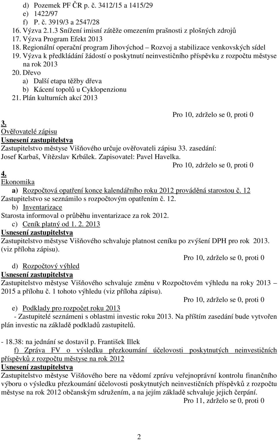 Dřevo a) Další etapa těžby dřeva b) Kácení topolů u Cyklopenzionu 21. Plán kulturních akcí 2013 3. Ověřovatelé zápisu Zastupitelstvo městyse Višňového určuje ověřovateli zápisu 33.