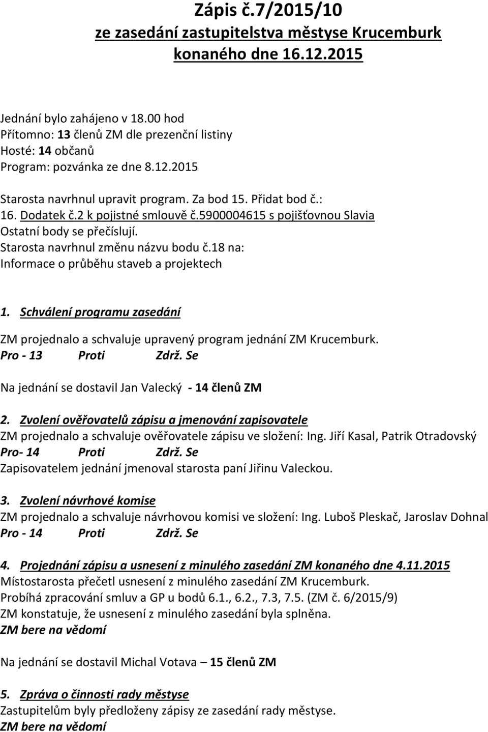 2 k pojistné smlouvě č.5900004615 s pojišťovnou Slavia Ostatní body se přečíslují. Starosta navrhnul změnu názvu bodu č.18 na: Informace o průběhu staveb a projektech 1.