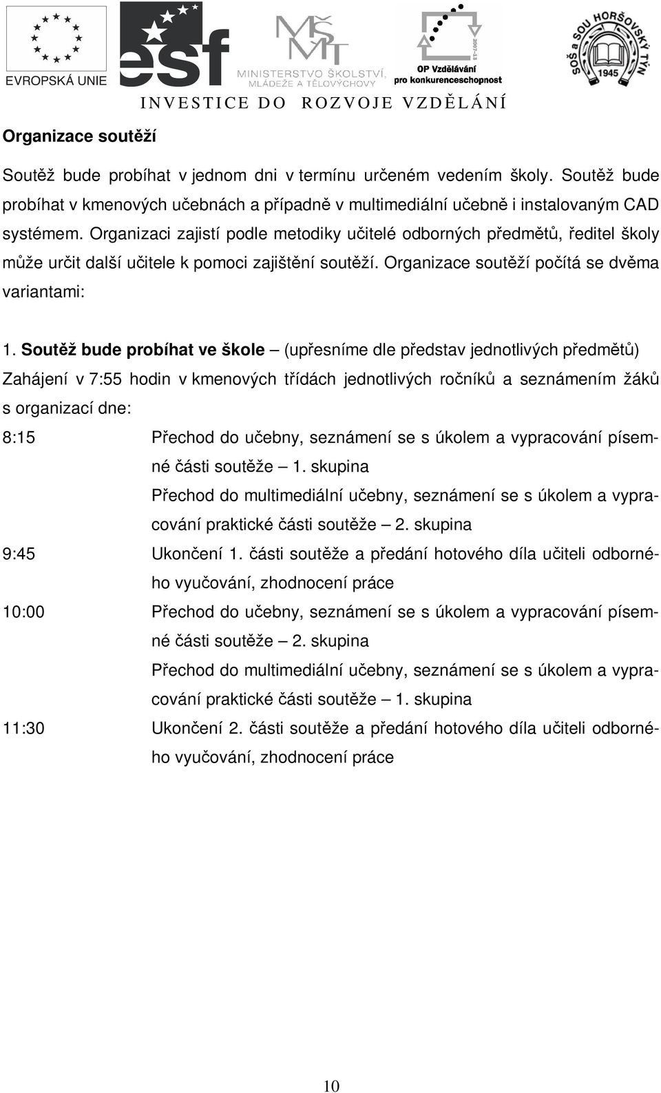 Sout ž bude probíhat ve škole (up esníme dle p edstav jednotlivých p edm ) Zahájení v 7:55 hodin v kmenových t ídách jednotlivých ro ník a seznámením žák s organizací dne: 8:15 echod do u ebny,