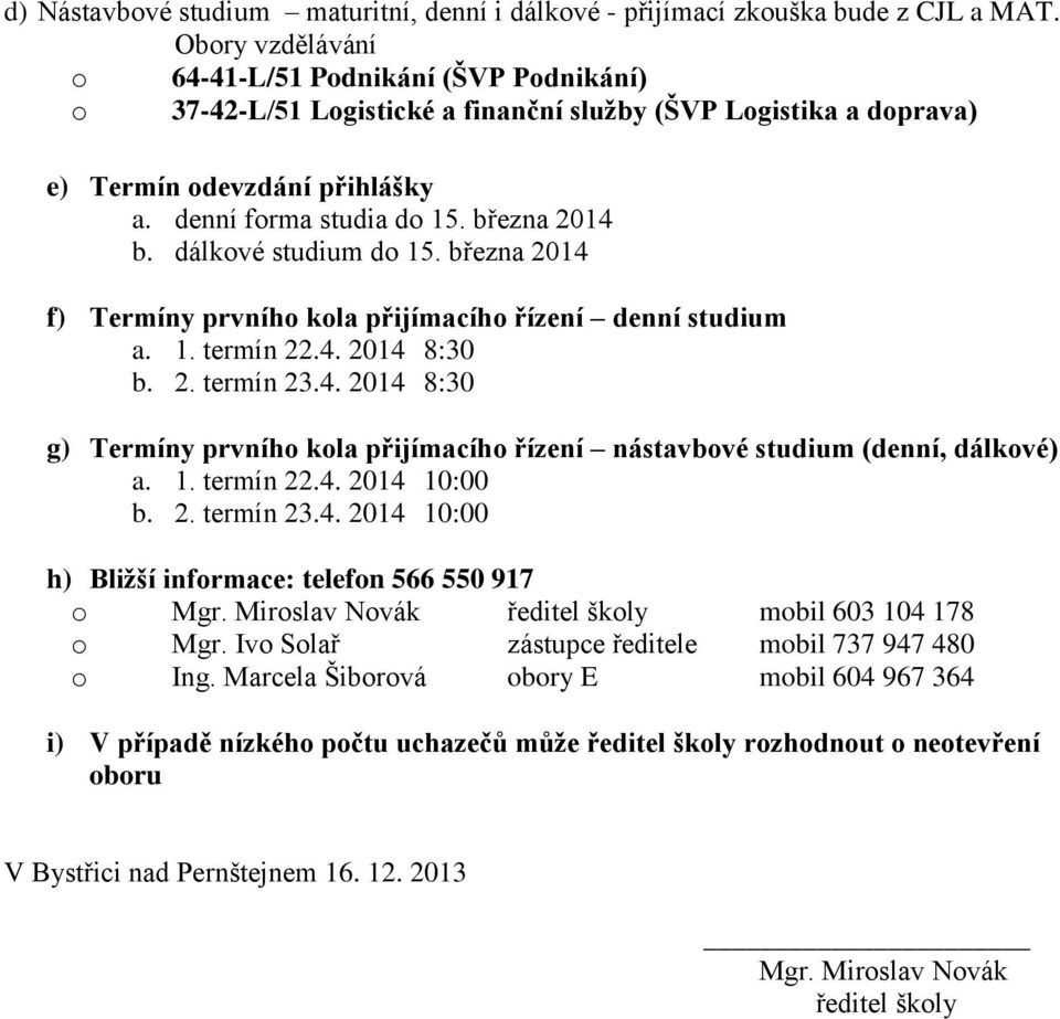 dálkové studium do 15. března 2014 f) Termíny prvního kola přijímacího řízení denní studium a. 1. termín 22.4. 2014 8:30 b. 2. termín 23.4. 2014 8:30 g) Termíny prvního kola přijímacího řízení nástavbové studium (denní, dálkové) a.