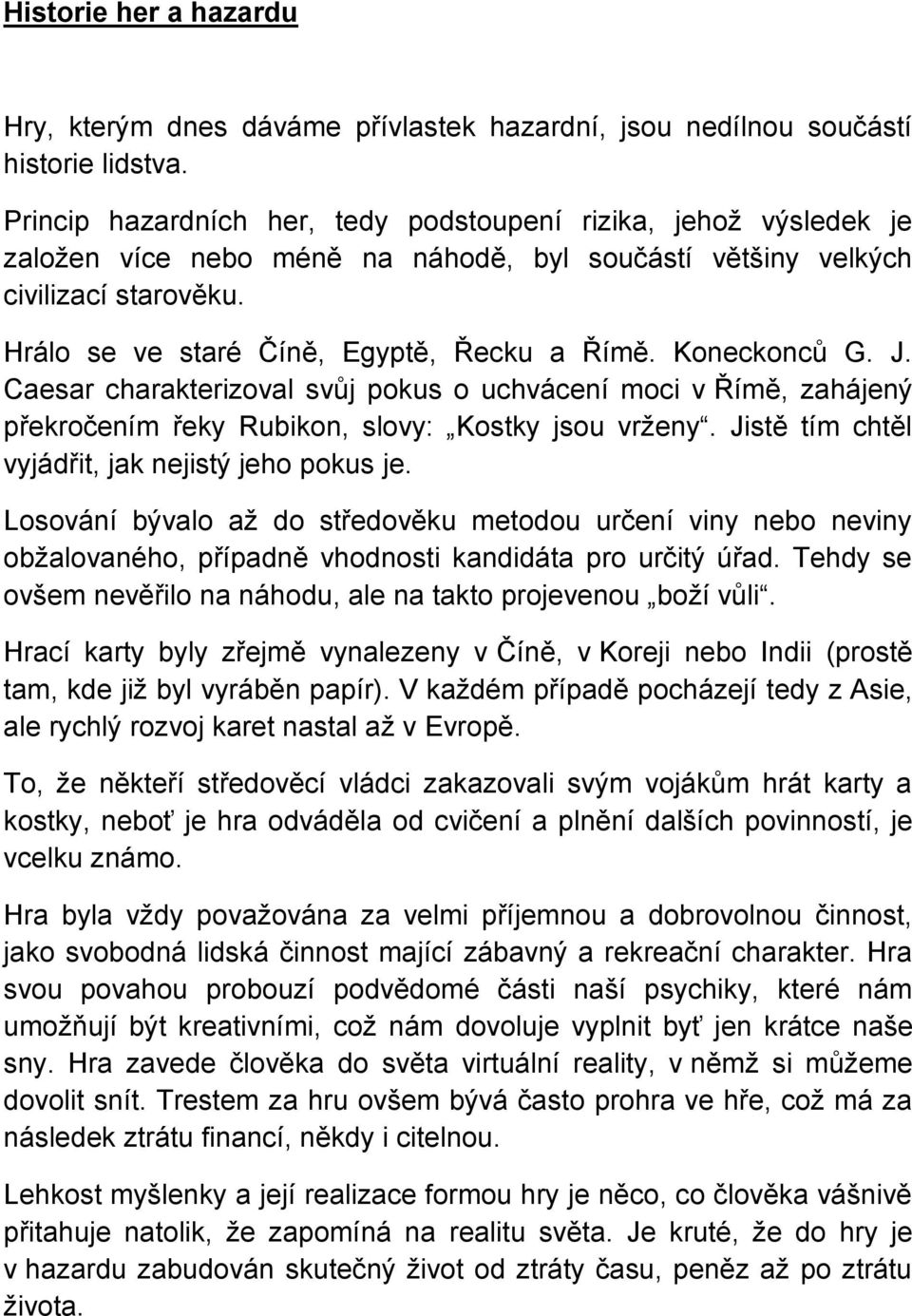 Koneckonců G. J. Caesar charakterizoval svůj pokus o uchvácení moci v Římě, zahájený překročením řeky Rubikon, slovy: Kostky jsou vrženy. Jistě tím chtěl vyjádřit, jak nejistý jeho pokus je.