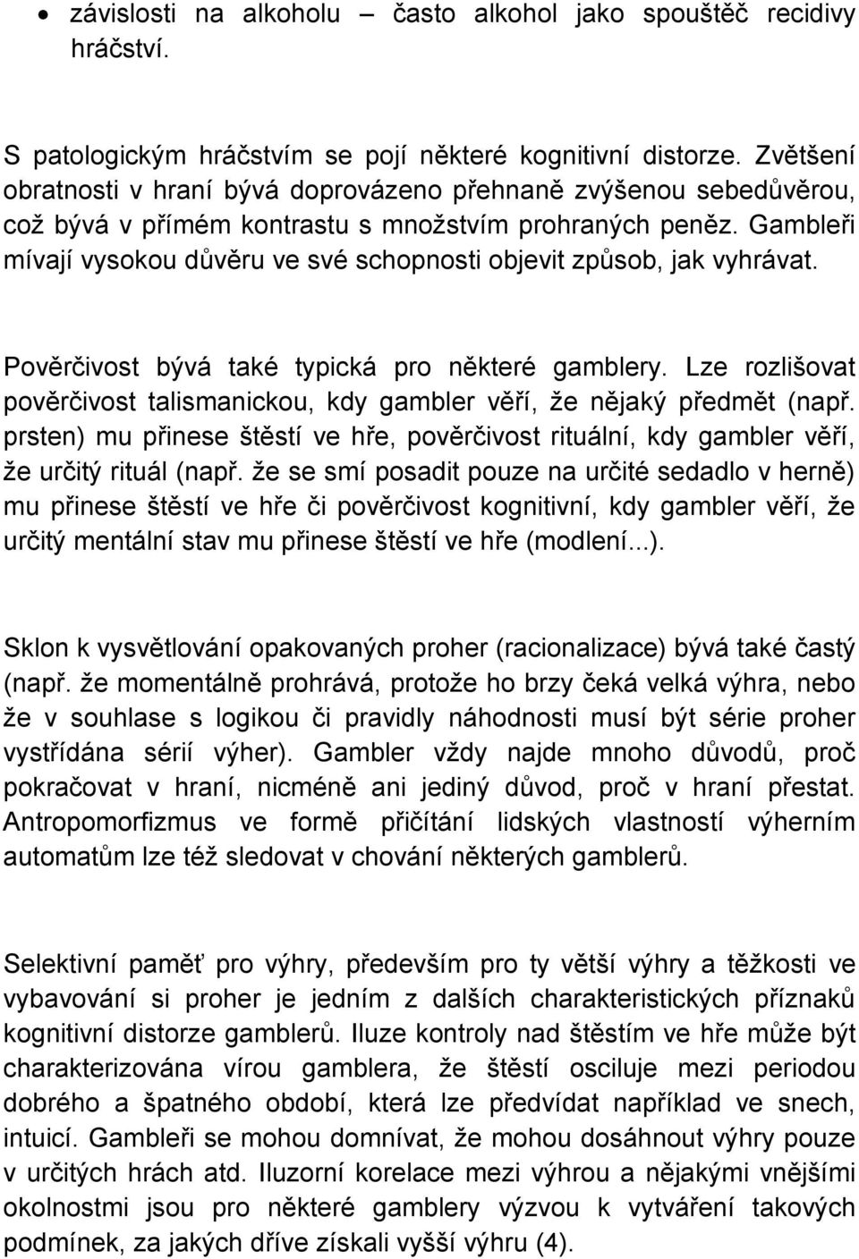 Gambleři mívají vysokou důvěru ve své schopnosti objevit způsob, jak vyhrávat. Pověrčivost bývá také typická pro některé gamblery.