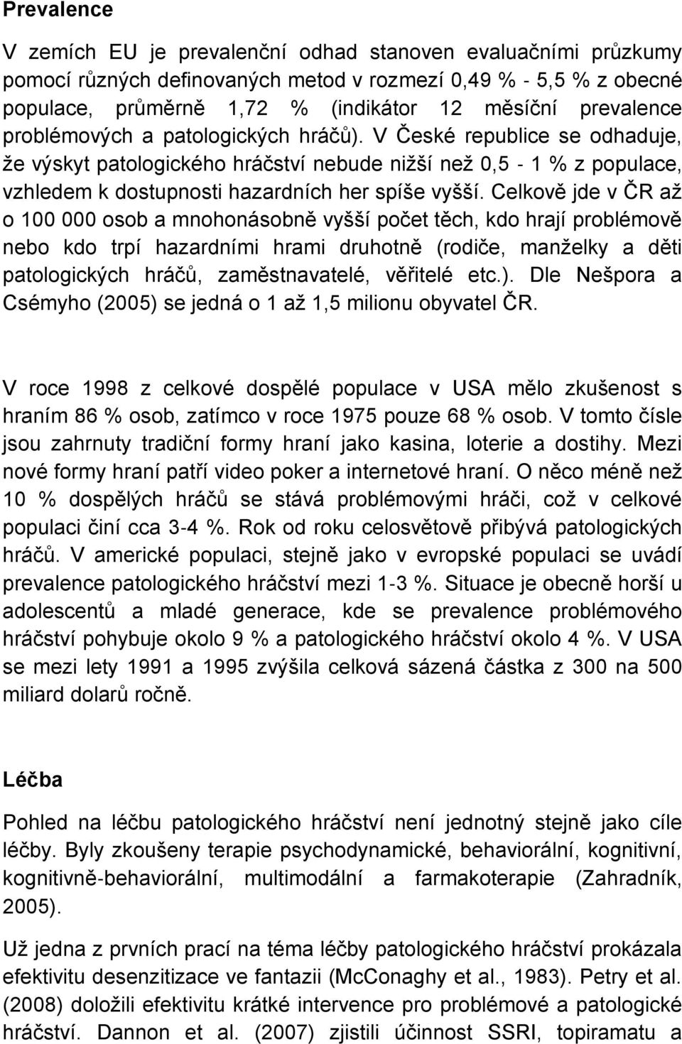 Celkově jde v ČR až o 100 000 osob a mnohonásobně vyšší počet těch, kdo hrají problémově nebo kdo trpí hazardními hrami druhotně (rodiče, manželky a děti patologických hráčů, zaměstnavatelé, věřitelé