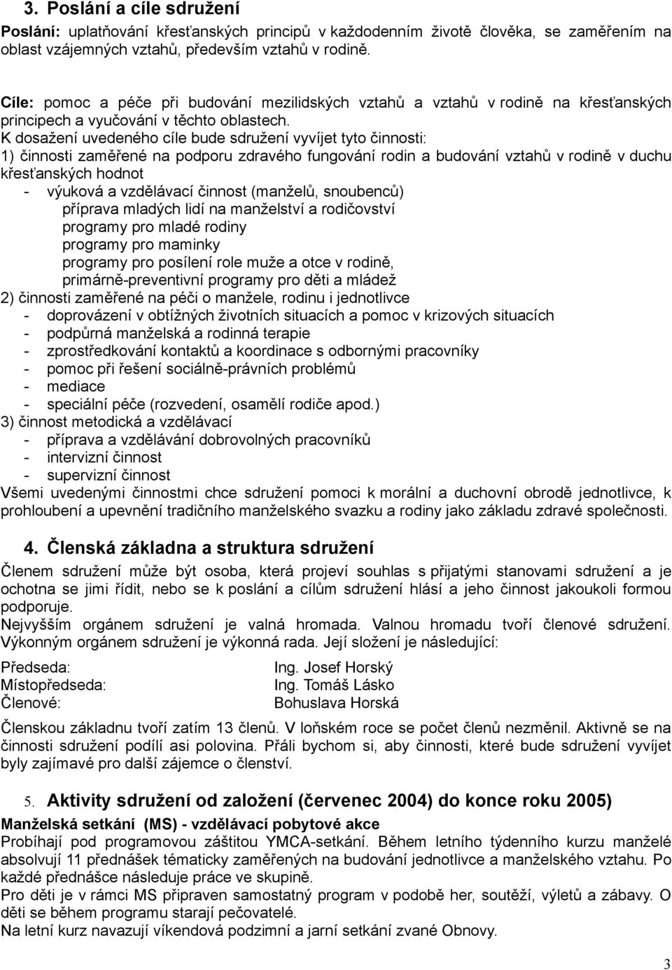 K dosažení uvedeného cíle bude sdružení vyvíjet tyto činnosti: 1) činnosti zaměřené na podporu zdravého fungování rodin a budování vztahů v rodině v duchu křesťanských hodnot - výuková a vzdělávací